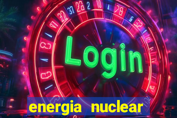 energia nuclear vantagens e desvantagens